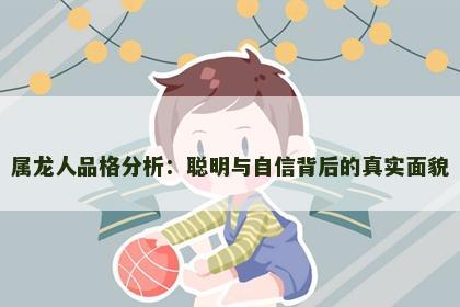 属龙人品格分析：聪明与自信背后的真实面貌