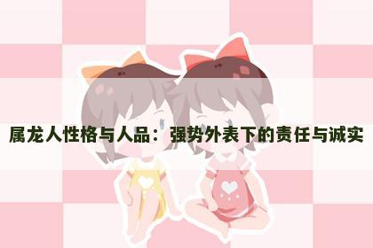 属龙人性格与人品：强势外表下的责任与诚实