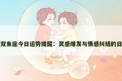 女双鱼座今日运势提醒：灵感爆发与情感纠结的日子
