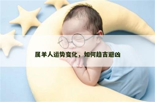 属羊人运势变化，如何趋吉避凶
