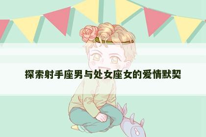 探索射手座男与处女座女的爱情默契