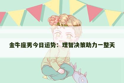 金牛座男今日运势：理智决策助力一整天