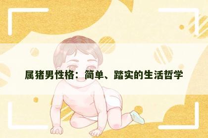 属猪男性格：简单、踏实的生活哲学