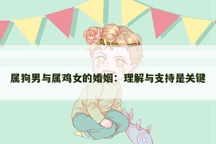 属狗男与属鸡女的婚姻：理解与支持是关键