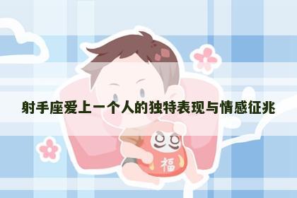 射手座爱上一个人的独特表现与情感征兆