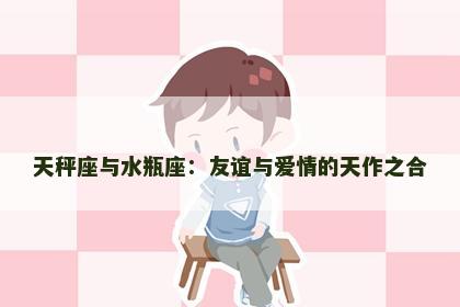天秤座与水瓶座：友谊与爱情的天作之合