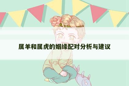 属羊和属虎的姻缘配对分析与建议