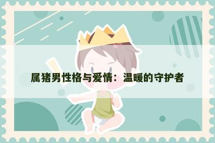 属猪男性格与爱情：温暖的守护者