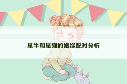 属牛和属猴的姻缘配对分析