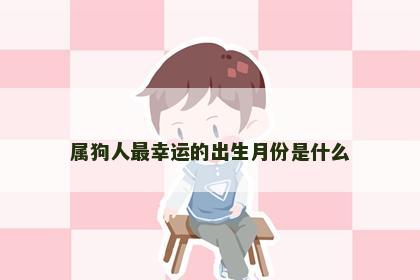 属狗人最幸运的出生月份是什么