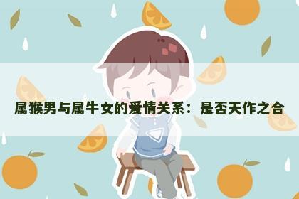 属猴男与属牛女的爱情关系：是否天作之合