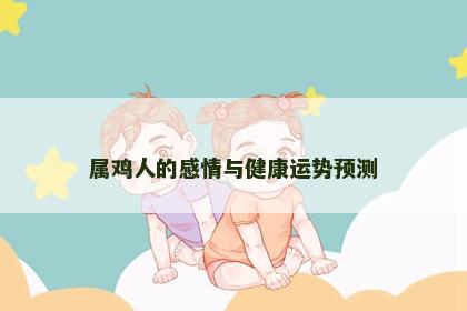 属鸡人的感情与健康运势预测