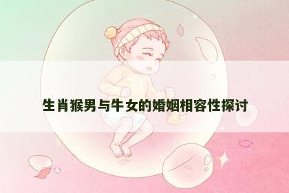 生肖猴男与牛女的婚姻相容性探讨