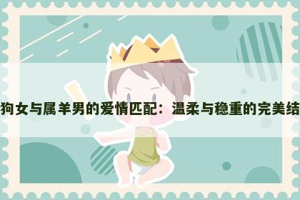 属狗女与属羊男的爱情匹配：温柔与稳重的完美结合
