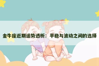 金牛座近期运势透析：平稳与波动之间的选择