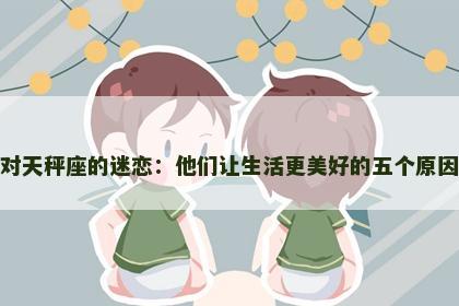 对天秤座的迷恋：他们让生活更美好的五个原因