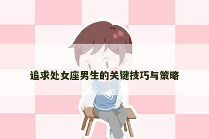 追求处女座男生的关键技巧与策略