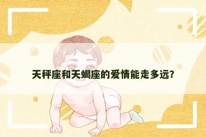 天秤座和天蝎座的爱情能走多远？