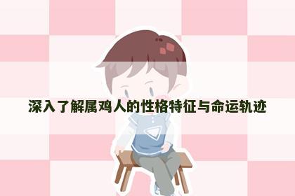 深入了解属鸡人的性格特征与命运轨迹