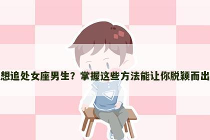 想追处女座男生？掌握这些方法能让你脱颖而出