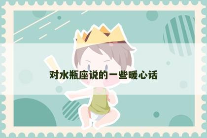 对水瓶座说的一些暖心话