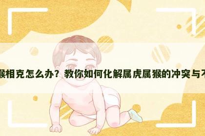 虎猴相克怎么办？教你如何化解属虎属猴的冲突与不和
