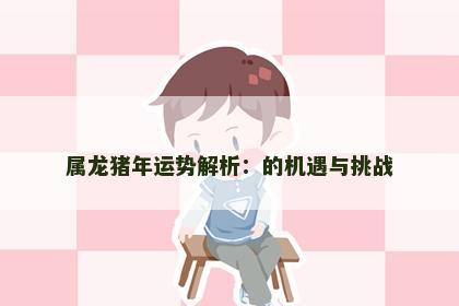 属龙猪年运势解析：的机遇与挑战