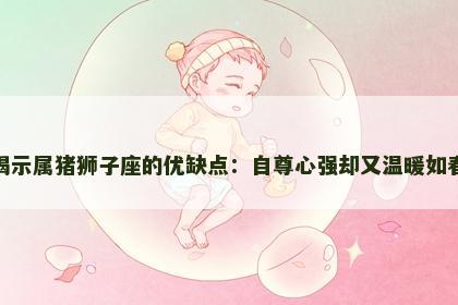 揭示属猪狮子座的优缺点：自尊心强却又温暖如春