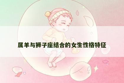 属羊与狮子座结合的女生性格特征
