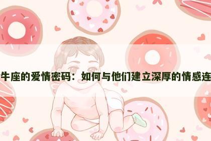金牛座的爱情密码：如何与他们建立深厚的情感连接
