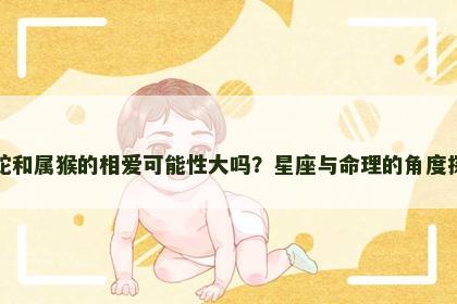 属蛇和属猴的相爱可能性大吗？星座与命理的角度探讨