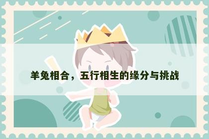 羊兔相合，五行相生的缘分与挑战