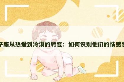 狮子座从热爱到冷漠的转变：如何识别他们的情感变化