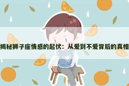 揭秘狮子座情感的起伏：从爱到不爱背后的真相