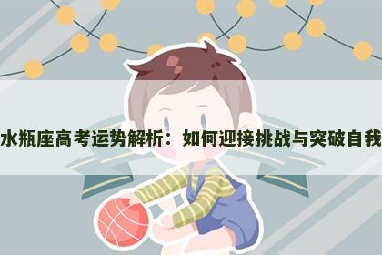 水瓶座高考运势解析：如何迎接挑战与突破自我