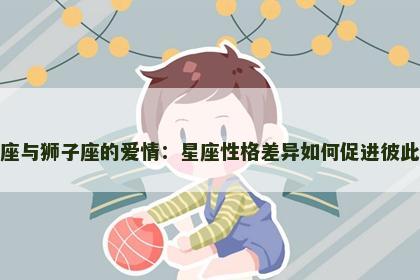 水瓶座与狮子座的爱情：星座性格差异如何促进彼此成长