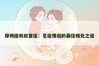 摩羯座和巨蟹座：星座情侣的最佳相处之道