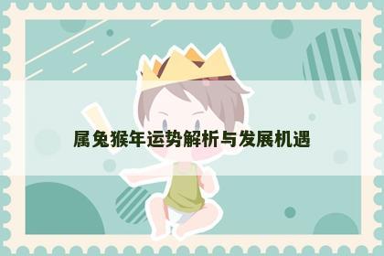 属兔猴年运势解析与发展机遇