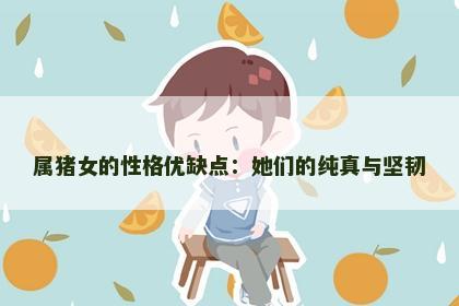 属猪女的性格优缺点：她们的纯真与坚韧