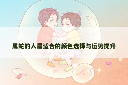 属蛇的人最适合的颜色选择与运势提升