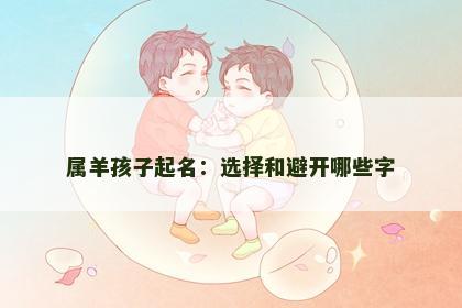 属羊孩子起名：选择和避开哪些字