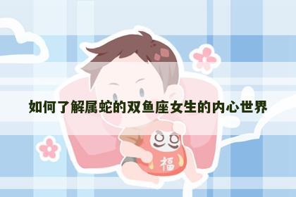 如何了解属蛇的双鱼座女生的内心世界