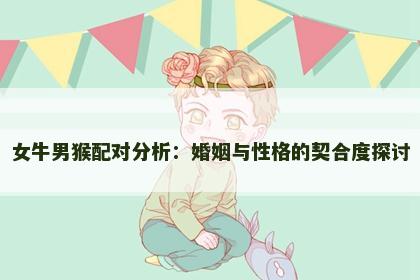 女牛男猴配对分析：婚姻与性格的契合度探讨