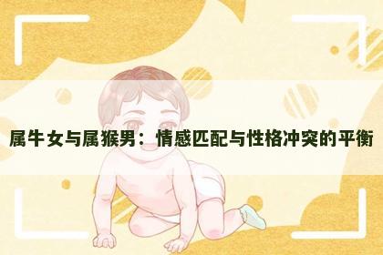 属牛女与属猴男：情感匹配与性格冲突的平衡