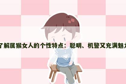 了解属猴女人的个性特点：聪明、机警又充满魅力