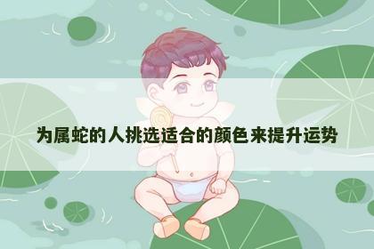 为属蛇的人挑选适合的颜色来提升运势