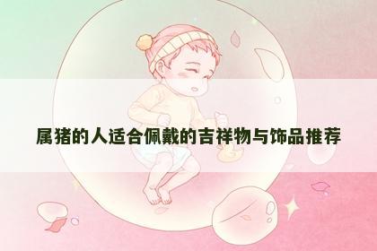 属猪的人适合佩戴的吉祥物与饰品推荐