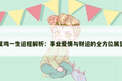 属鸡一生运程解析：事业爱情与财运的全方位展望