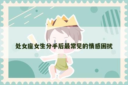 处女座女生分手后最常见的情感困扰