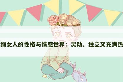 属猴女人的性格与情感世界：灵动、独立又充满热情